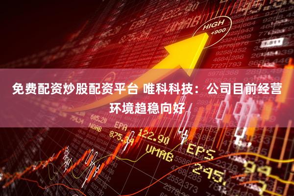 免费配资炒股配资平台 唯科科技：公司目前经营环境趋稳向好