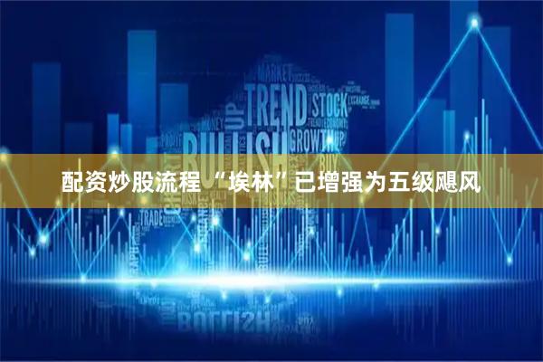 配资炒股流程 “埃林”已增强为五级飓风