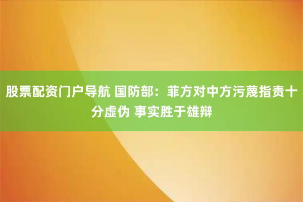 股票配资门户导航 国防部：菲方对中方污蔑指责十分虚伪 事实胜于雄辩